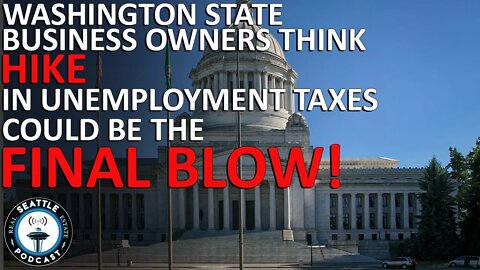 Washington Business Owners Say Hike in Unemployment Taxes Could be Final Blow | Seattle RE Podcast