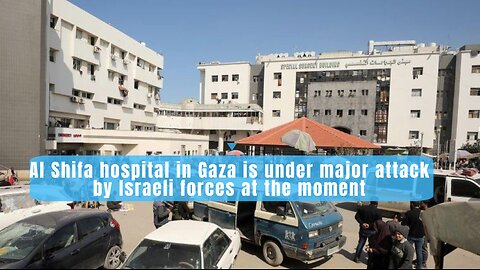 Al Shifa hospital in Gaza is under major attack by Israeli forces