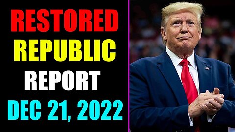 RESTORED REPUBLIC VIA A GCR REPORT AS OF DECEMBER 21, 2022 - TRUMP NEWS