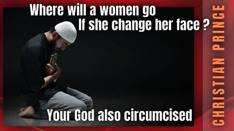 What if a women change her face ? Your god also circumcised - Christian Prince and abdool