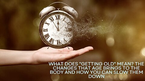 What does getting old mean? The Changes that age brings to the Body and How you Can slow them Down