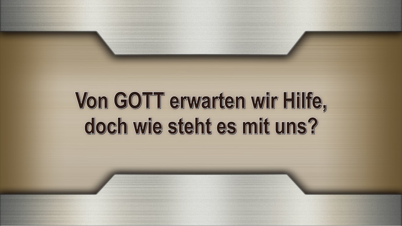 Von GOTT erwarten wir Hilfe, doch wie steht es mit uns?