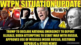 WTPN SIT/UP 11/18/24 “BIDEN/UKRAINE WAR W/RUSSIA, EMERG DECLARATION TO DEPORT ILLEGALS”