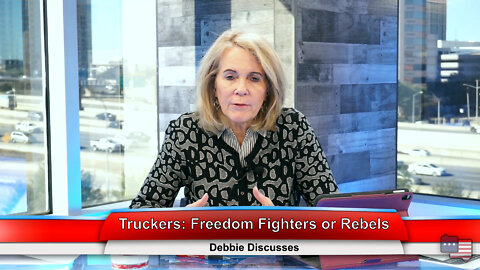 Truckers: Freedom Fighters or Rebels | Debbie Discusses 2.7.22