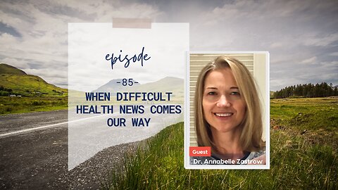 When Difficult Health News Comes Our Way | Episode 85 | Annabelle Zastrow