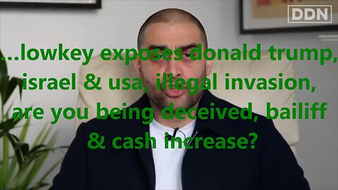 …lowkey exposes donald trump, israel & usa, illegal invasion, are you being deceived, bailiff?