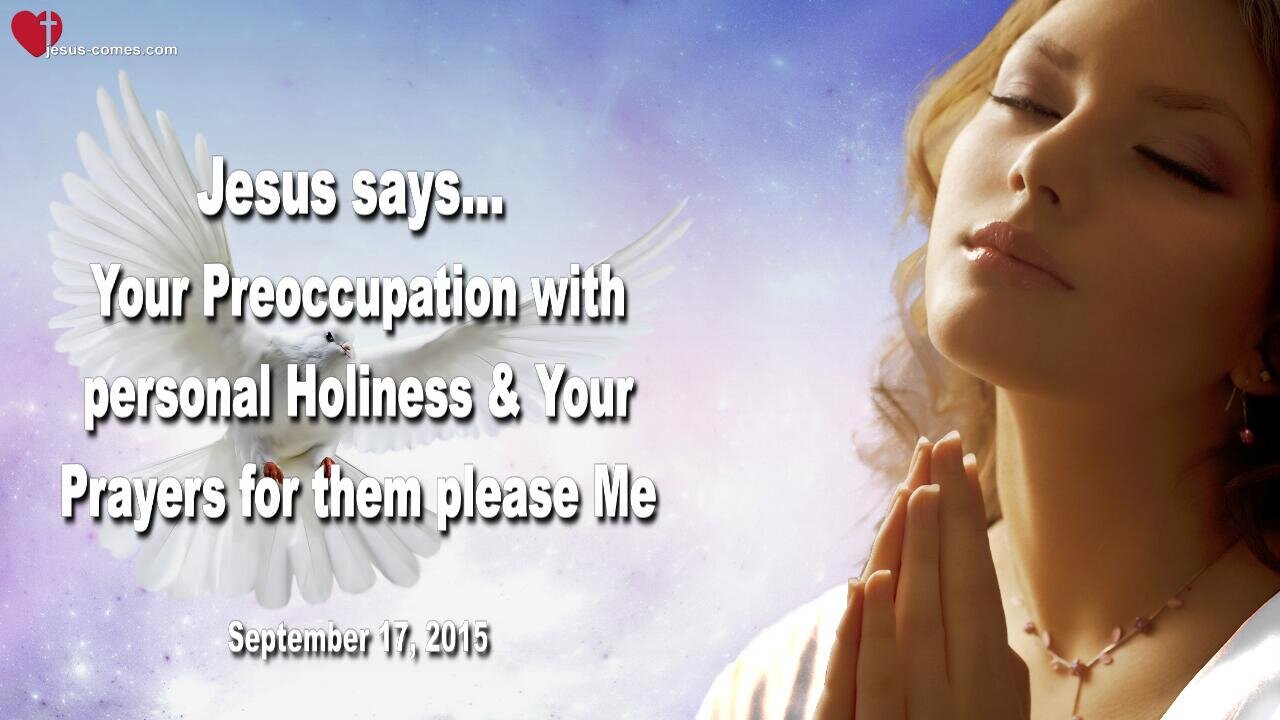 Sep 17, 2015 ❤️ Jesus says... Your Preoccupation with personal Holiness and your Prayers for them please Me