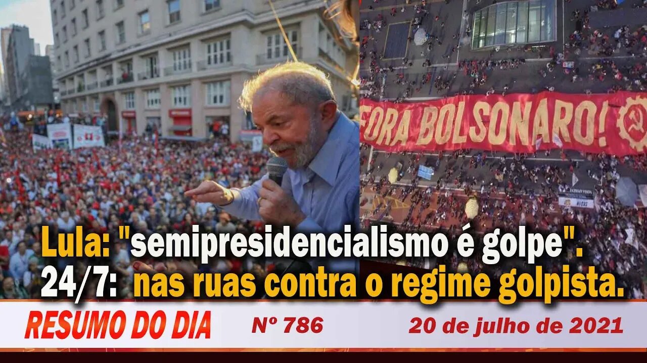 Lula: "semipresidencialismo é golpe". 24/7 contra o regime golpista - Resumo do Dia Nº 786 - 20/7/21