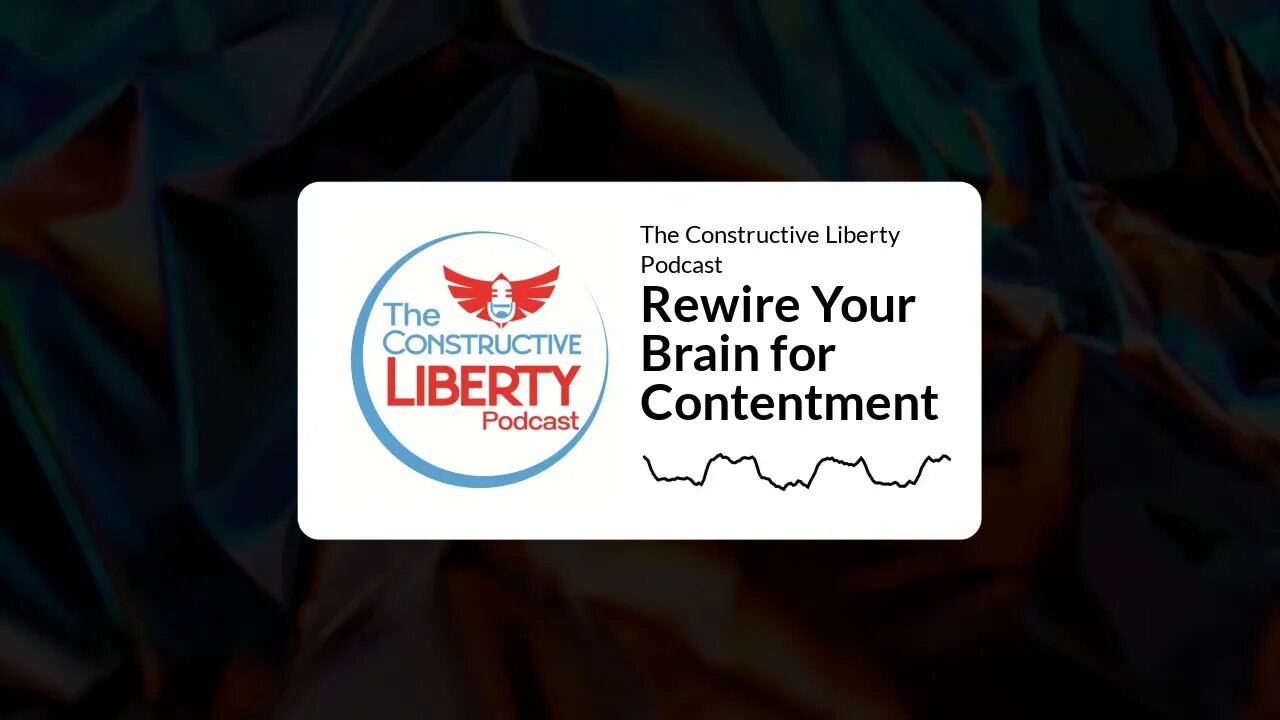 The Constructive Liberty Podcast - Rewire Your Brain for Contentment