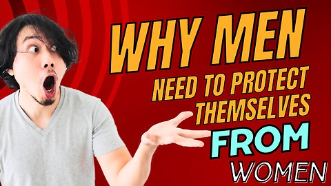 Why Men Need to Protect Themselves From Women