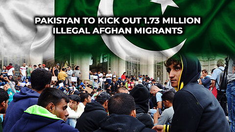 Pakistan to Kick Out 1.73 MILLION Illegal Afghan Migrants