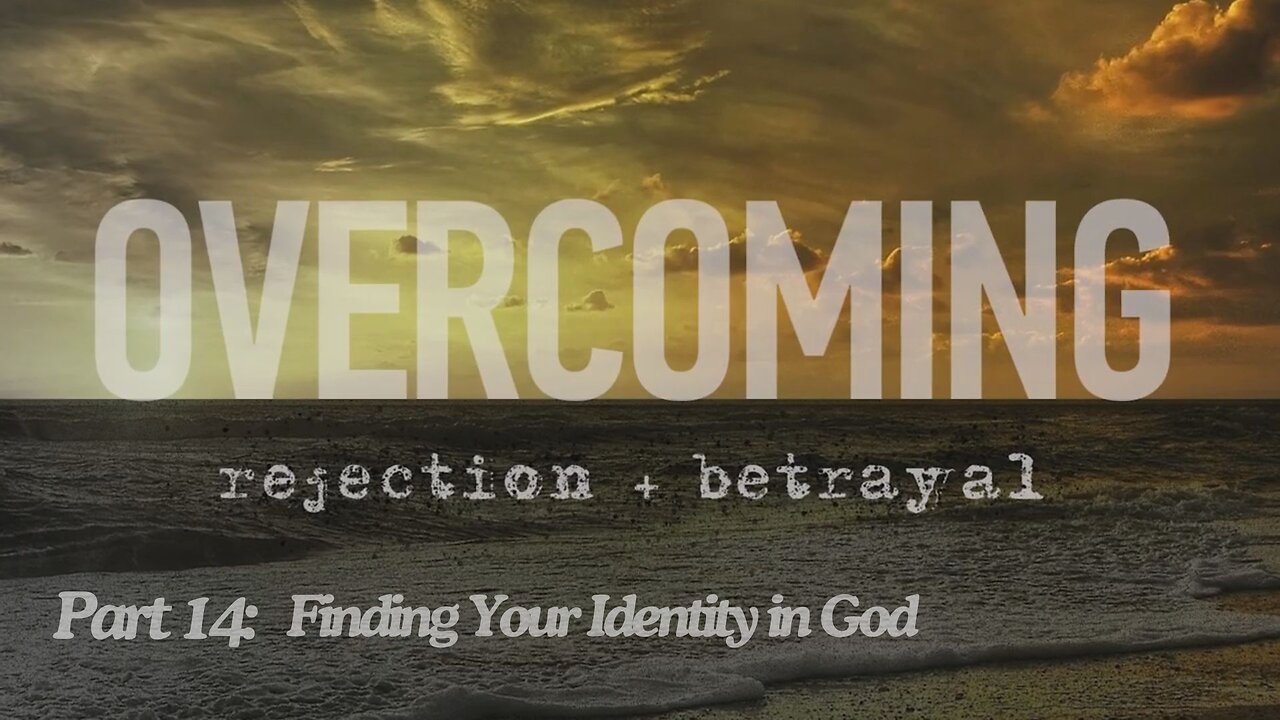 Overcoming rejection + betrayal - Part 14 - Finding Your Identity in God