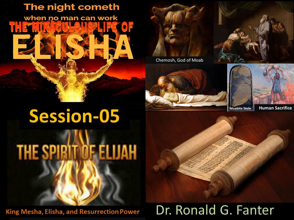 King Mesha, Jehoshaphat, Elisha, and the Power of Resurrection Session 05 Dr. Ronald G. Fanter