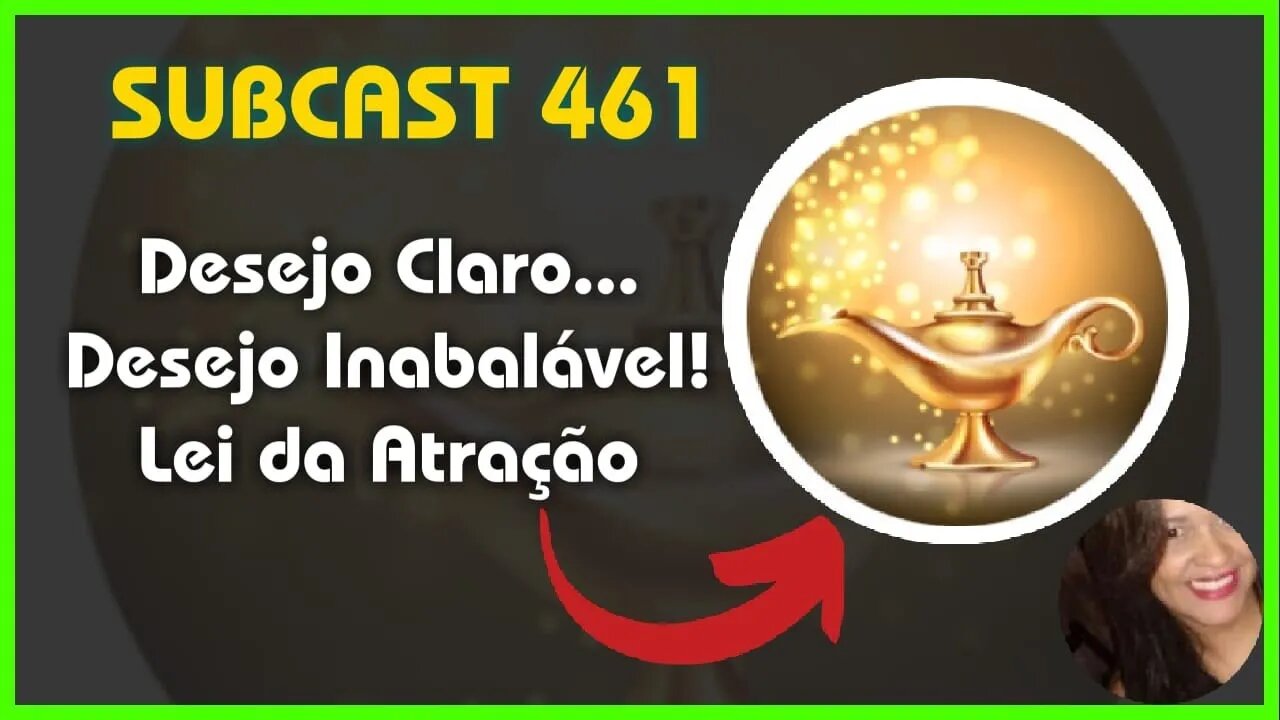 SUBCAST 461 - Antes de qualquer passo, o Desejo Inabalável vem primeiro #leidaatração