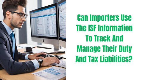 Can Importers Use the ISF Information to Track and Manage Their Duty and Tax Liabilities?