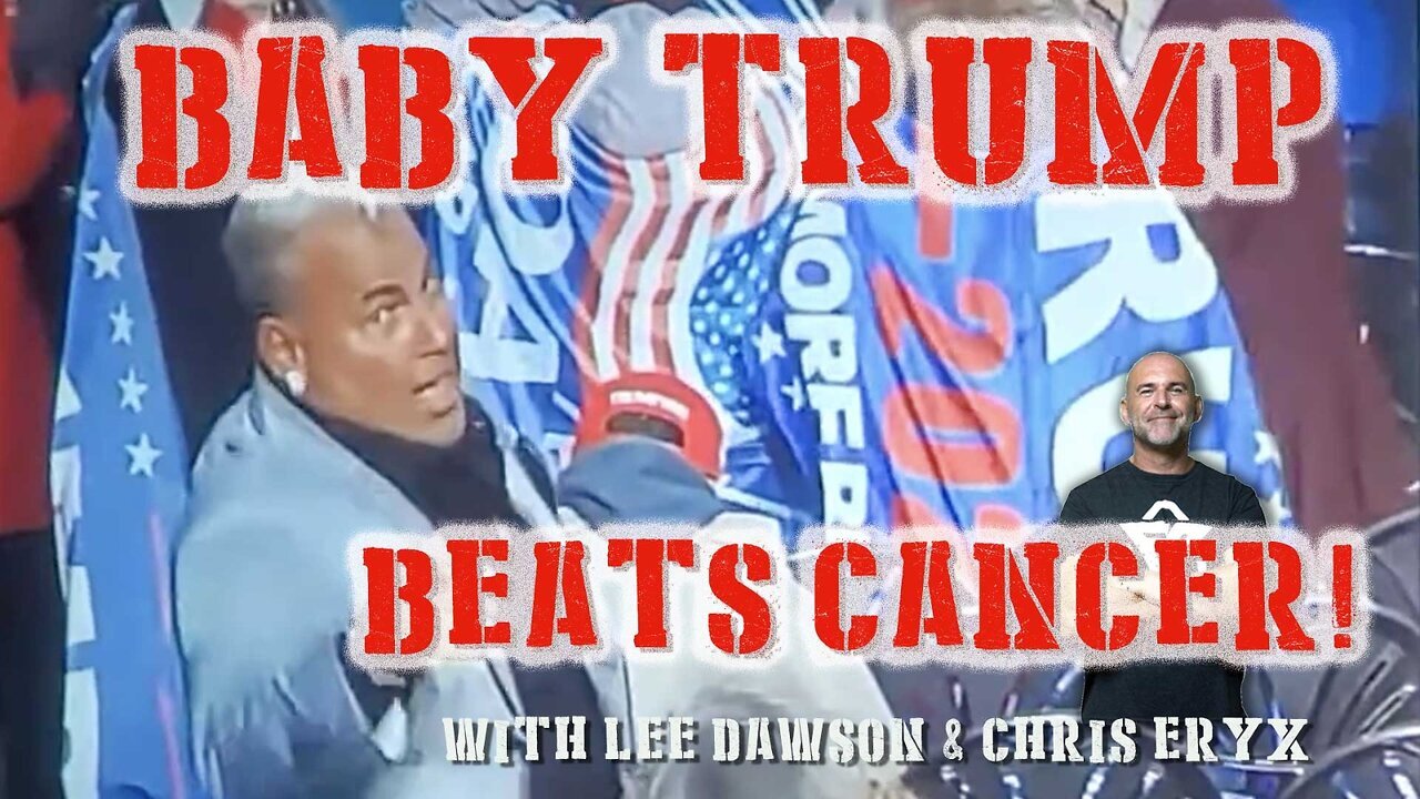 BABY TRUMP BEATS CANCER! WITH LEE DAWSON & CHRIS ERYX