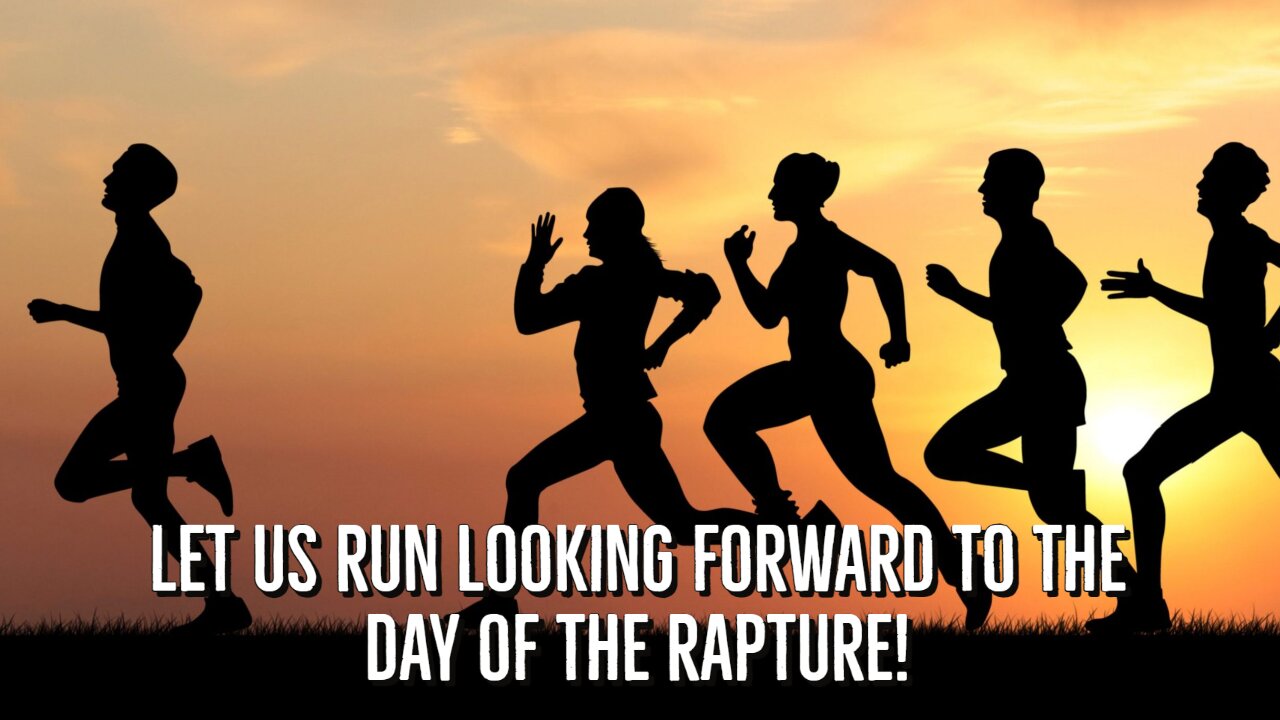 Let us run looking forward to the day of the rapture!