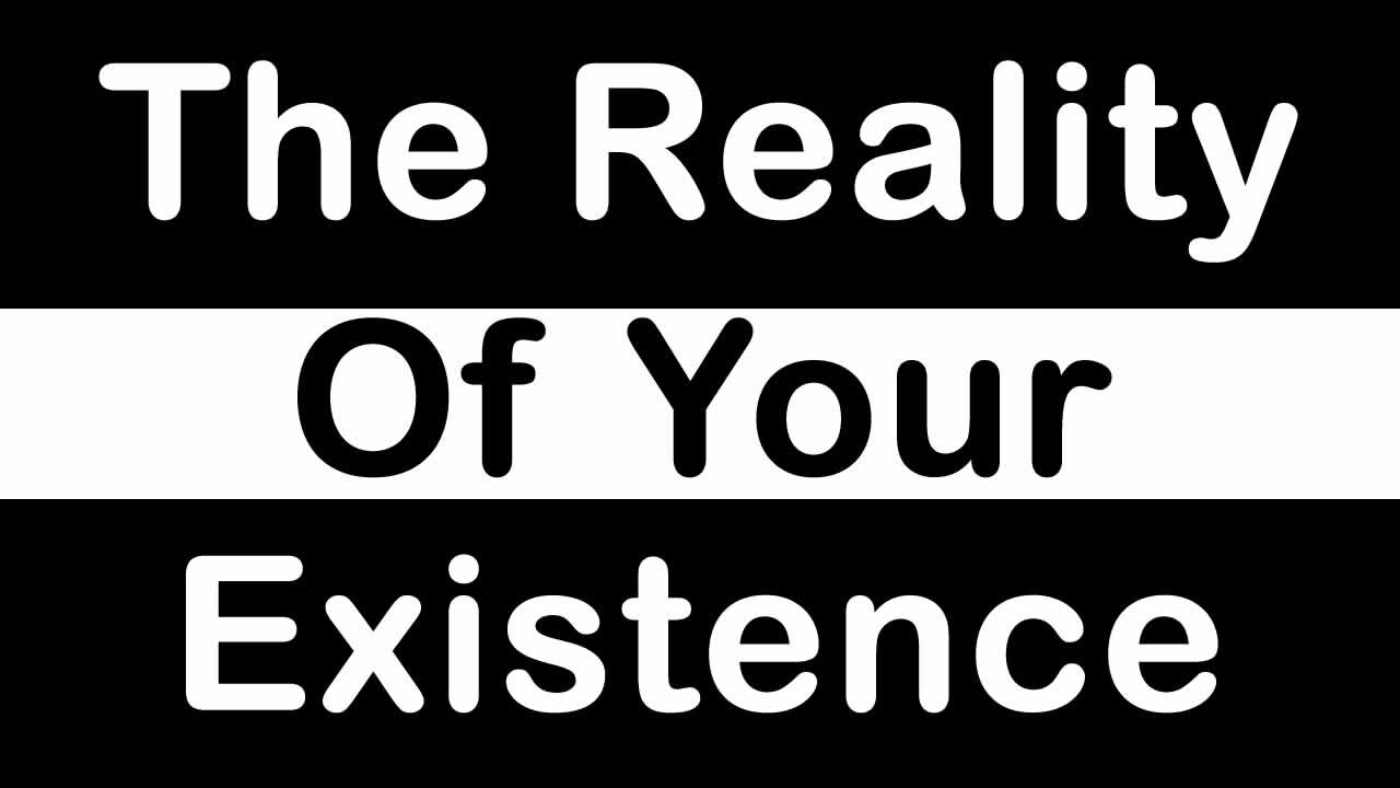 The Reality of Your Existence