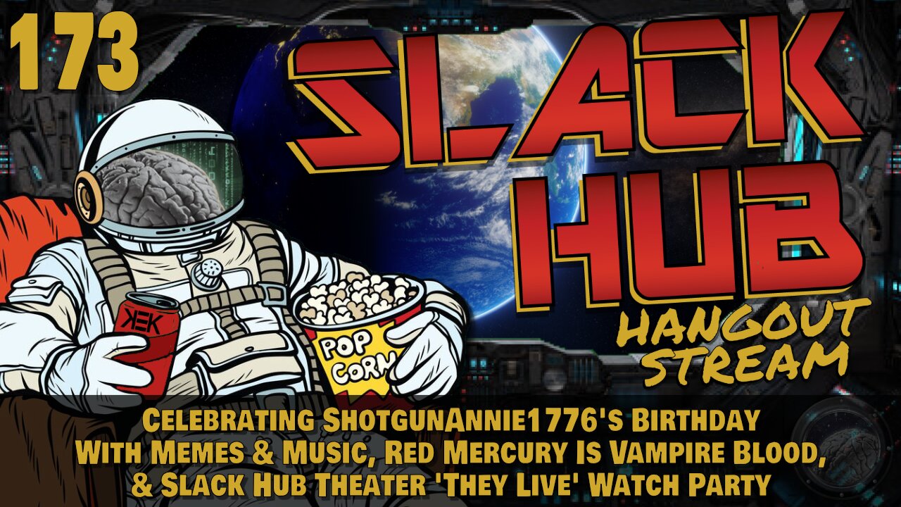 Slack Hub 173: Celebrating ShotgunAnnie1776's Birthday With Memes & Music, Red Mercury Is Vampire Blood, & Slack Hub Theater 'They Live' Watch Party