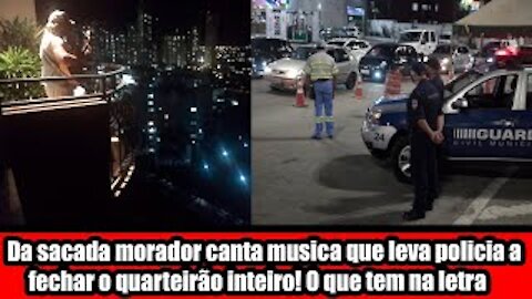Da sacada morador canta musica que leva policia a fechar o quarteirão inteiro! O que tem na letra ?