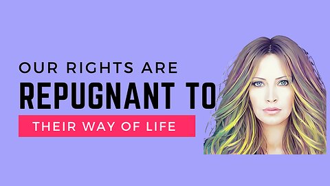 Our Rights Are Repugnant To Their Way Of Life