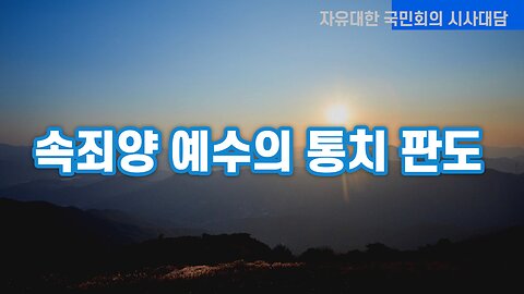 속죄양 예수의 통치판도 (230304 토) [자유대한 국민회의 특별 시사해설] 대표 김시환 목사