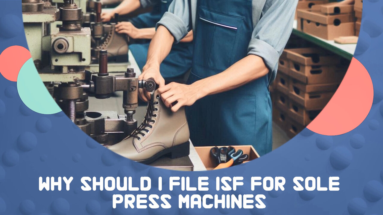 Unlocking the Benefits: Why Filing ISF for Sole Press Machines is a Must!