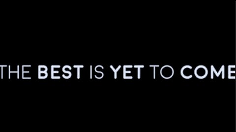 THE BEST IS YET TO COME