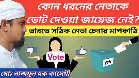 কোন ধরনের নেতাকে ভোট দেওয়া জায়েজ ও না জায়েজ? সঠিক নেতা ও মানুষ চেনার মাপকাঠি কি? নাজমুল হক