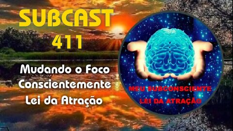 SubCast 411 - Mudando o Foco Conscientemente - Lei da Atração #leidaatração