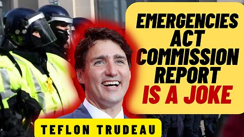 PATHETIC! TRUDEAU Let Off The Hook By Emergencies Act Commissioner