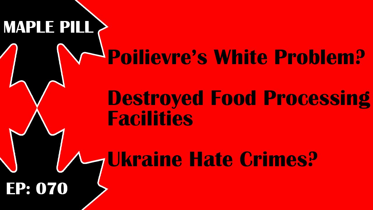 Maple Pill Ep 070 - Poilievre White Audience Problem? Food Processing Facilities Destroyed