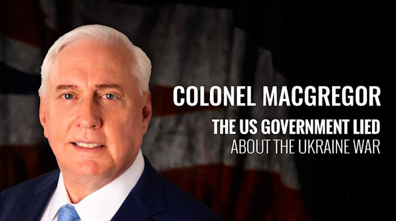 TREASON - The US Government Lied About The Ukraine War ~ Colonel Douglas MacGregor