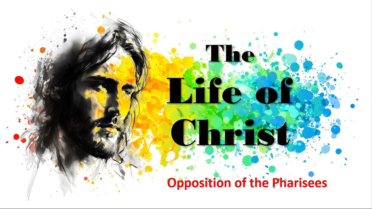 The Life of Christ - Opposition of the Pharisees - Session 17