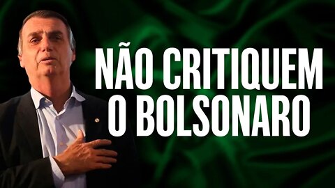 Não critiquem o Bolsonaro!