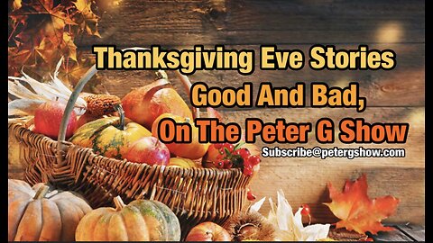 Thanksgiving Eve Stories, Good And Bad On The Peter G Show. Nov 27th, 2024. Show #273