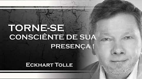 TORNE SE CONSCIENTE DE SUA PRESENÇA, ECKHART TOLLE