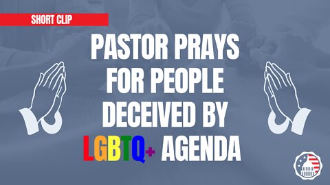 Pastor Prays for People Deceived by LGBTQ+ Agenda