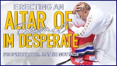 ERECTING AN ALTAR OF TRAVAIL: I’m Desperate! | PROPHETESS MATTIE NOTTAGE