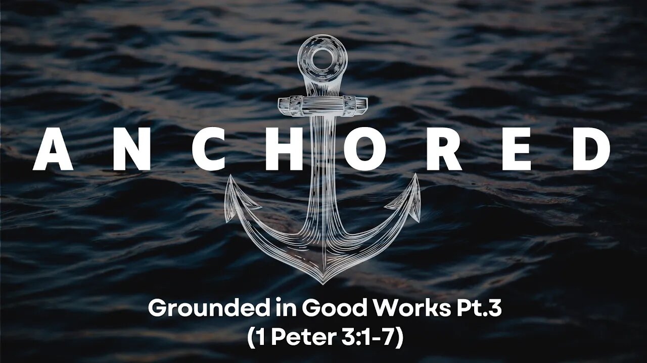 Anchored #7 - Grounded in Good Works Pt 3 (1 Peter 3:1-7)