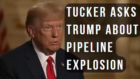 Tucker asks Trump who blew up the Nord Stream pipeline