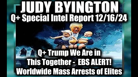 Judy Byington Special Intel 12.16.24 ~ Q+ Trump We Are in This Together - EBS ALERT!