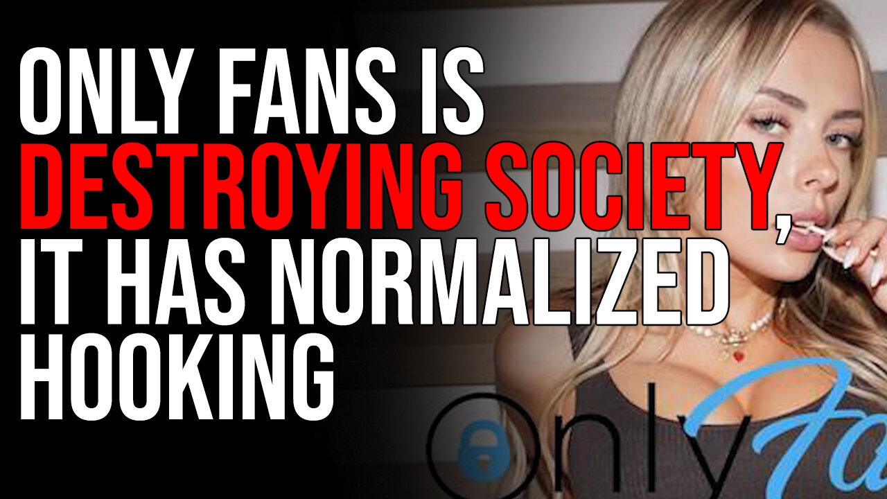 Only Fans Is DESTROYING Society, It Has Normalized Hooking