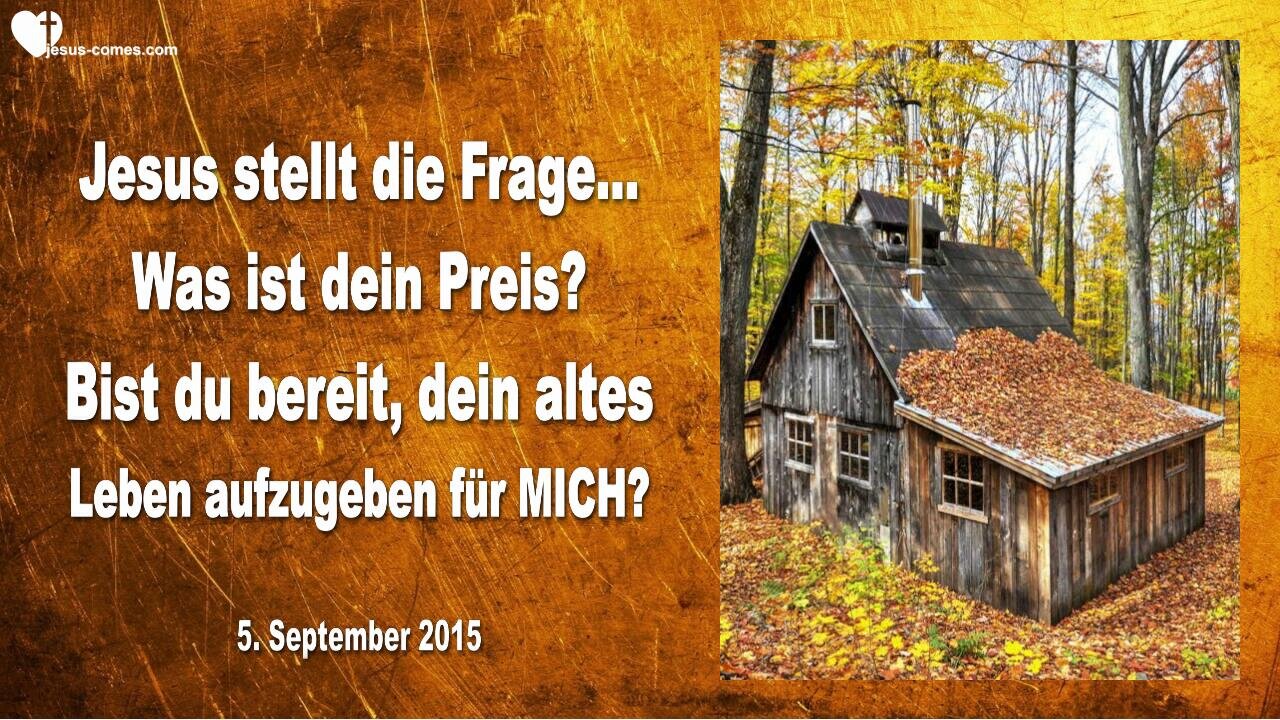05.09.2015 ❤️ Jesus fragt... Was ist dein Preis?... Bist du bereit, dein altes Leben aufzugeben für Mich?
