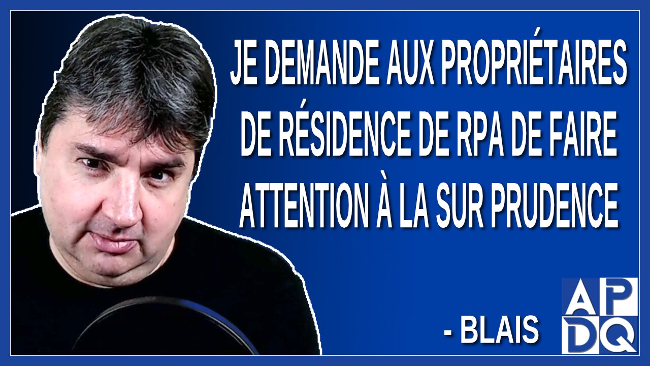 Je demande aux propriétaires de résidence de RPA de faire attention à la sur prudence. Dit Blais