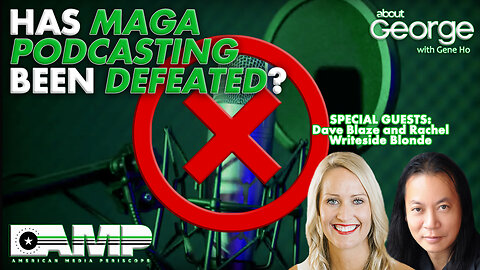 Has MAGA Podcasting Been Defeated? | About GEORGE with Gene Ho Ep. 160