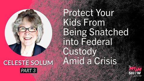 Ep. 548 - Protect Your Kids From Being Snatched into Federal Custody Amid a Crisis - Celeste Solum