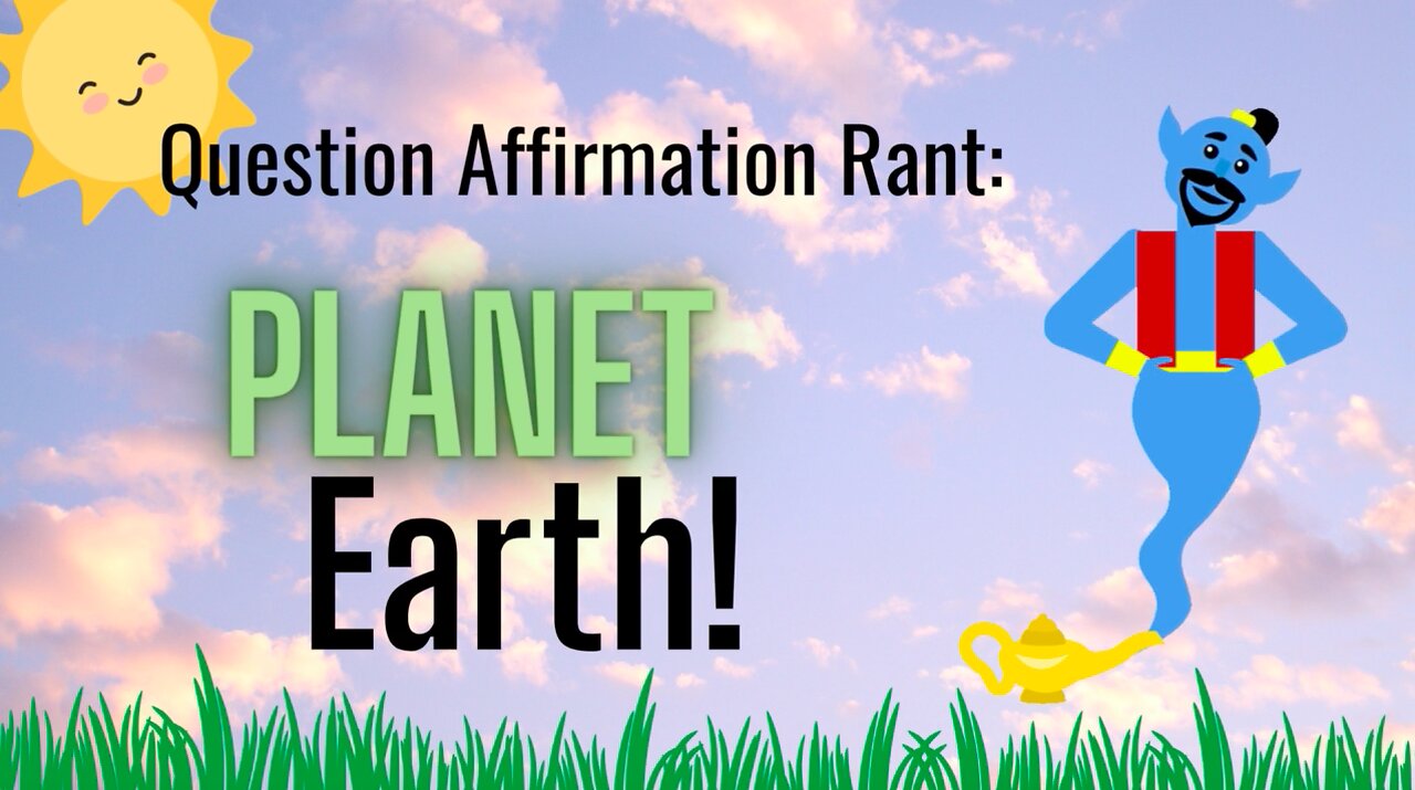 Question Affirmation Rant #8 | Planet Earth