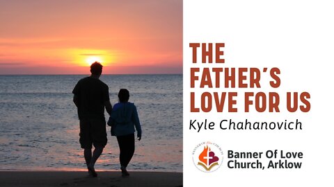 The Fathers Love For Us! - Kyle Chahanovich May 29th, 2022