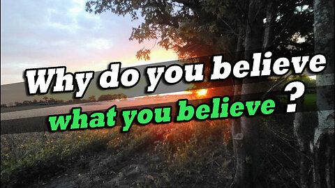 Why do you Believe what you believe?